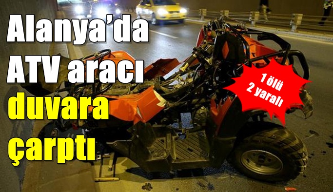 Alanya’da ATV aracı duvara çarptı: 1 ölü, 2 yaralı