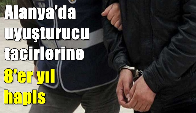 Alanya’da uyuşturucu tacirlerine 8'er yıl hapis