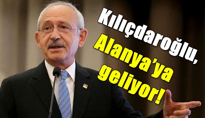 Kılıçdaroğlu, Alanya’ya geliyor!