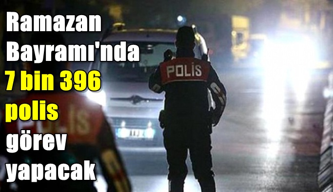 Ramazan Bayramı'nda 7 bin 396 polis görev yapacak