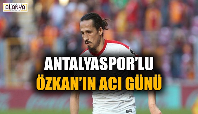 Antalyaspor’lu Özkan’ın acı günü