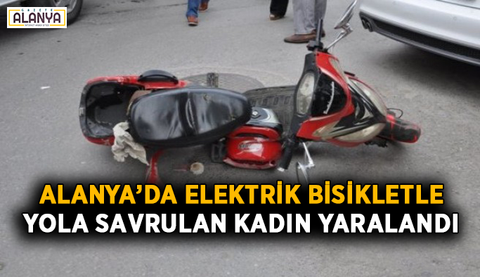 Alanya’da elektrik bisikletle yola savrulan kadın yaralandı