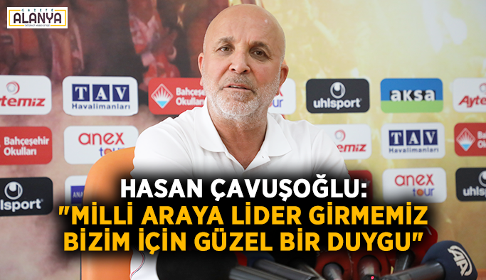 Hasan Çavuşoğlu: "Milli araya lider girmemiz bizim için güzel bir duygu"