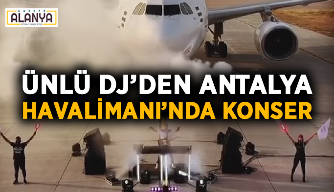 Ünlü DJ’den Antalya Havalimanı’nda konser