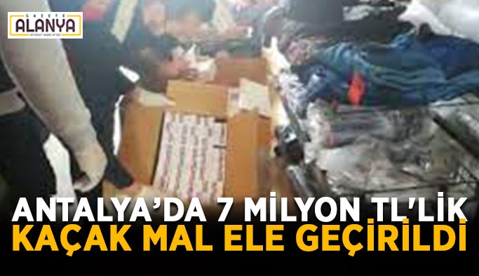 Antalya’da 7 milyon TL'lik kaçak mal ele geçirildi