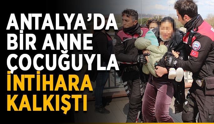 Antalya’da bir anne çocuğuyla intihara kalkıştı