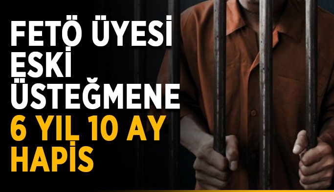 FETÖ üyesi eski üsteğmene 6 yıl 10 ay hapis cezası