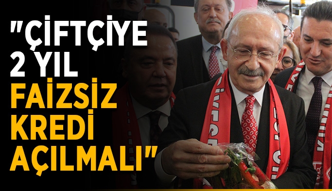Kılıçdaroğlu: "Çiftçiye 2 yıl faizsiz kredi açılmalı"