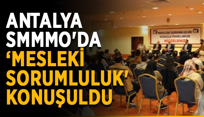 Antalya SMMMO'da ‘Mesleki Sorumluluk' konuşuldu
