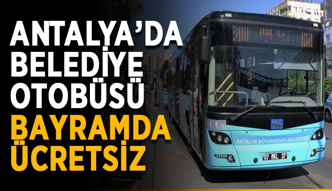 Antalya’da belediye otobüsü bayramda ücretsiz