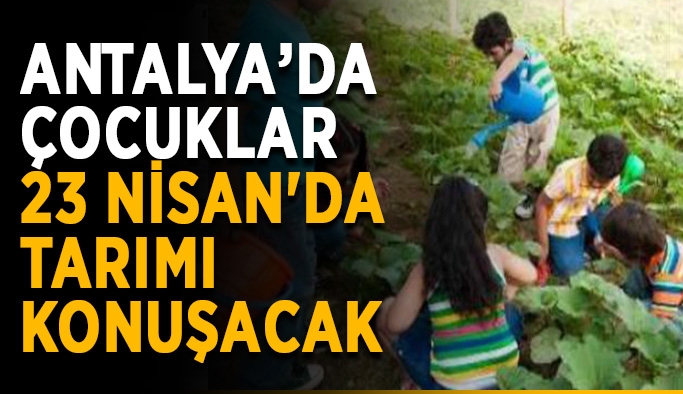 Antalya’da çocuklar 23 Nisan'da tarımı konuşacak