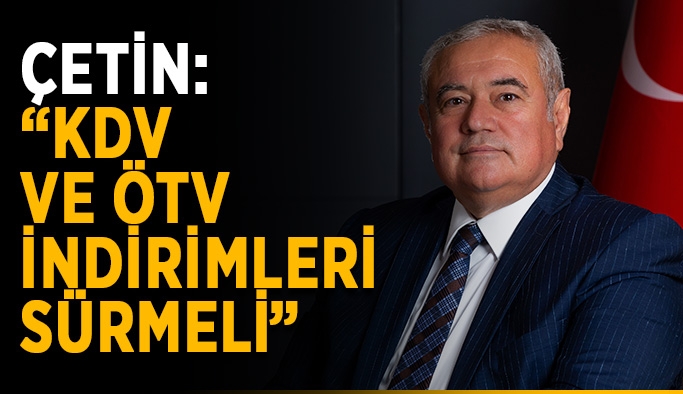 Başkan Çetin: “KDV ve ÖTV indirimleri sürmeli”