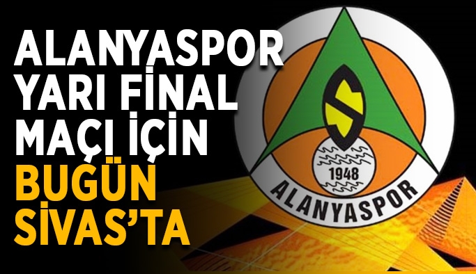 Alanyaspor yarı final maçı için bugün Sivas’ta