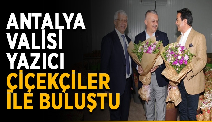 Antalya Valisi Yazıcı çiçekçiler ile buluştu