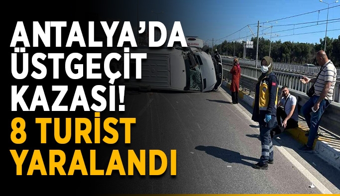 Antalya’da üstgeçit kazası! 8 turist yaralandı