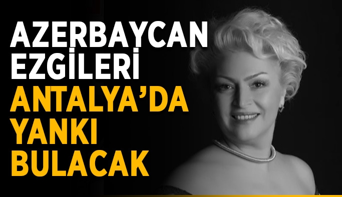 Azerbaycan ezgileri Antalya’da yankı bulacak