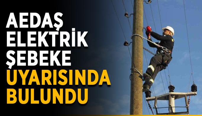 AEDAŞ, elektrik şebeke uyarısında bulundu