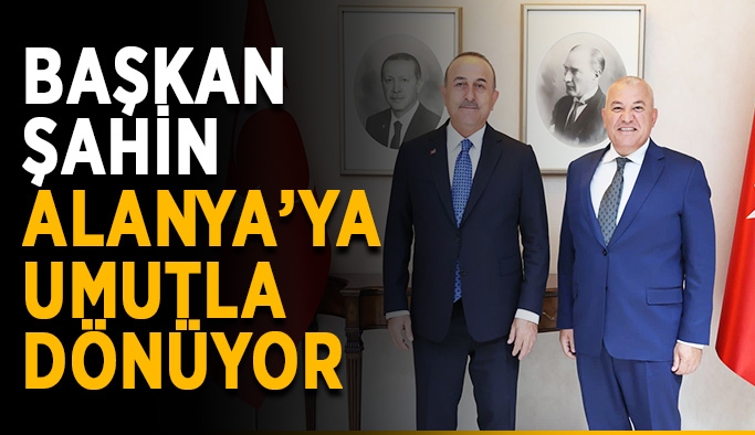 Başkan Şahin Ankara’dan umutla dönüyor