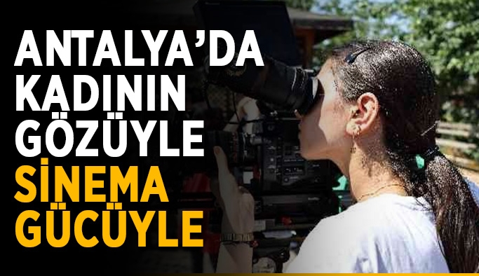 Antalya’da kadının gözüyle sinema gücüyle