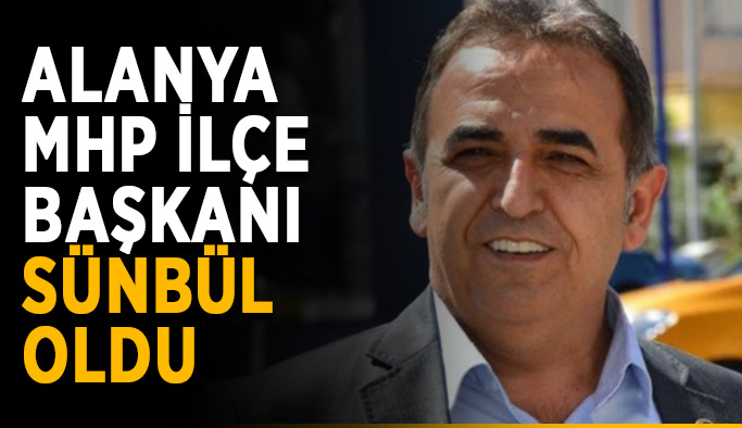 Alanya MHP İlçe Başkanı Sünbül oldu