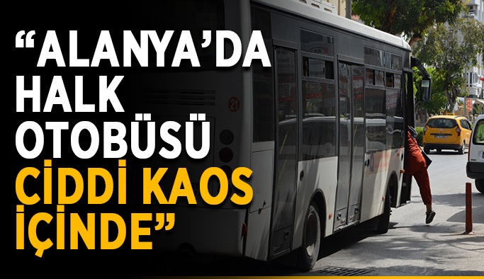 “Alanya’da halk otobüsü ciddi kaos içinde”