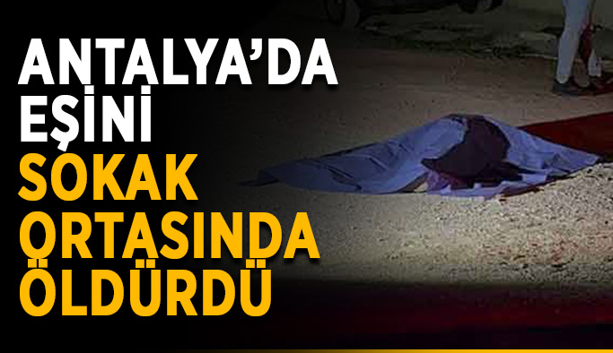 Antalya’da eşini sokak ortasında öldürdü