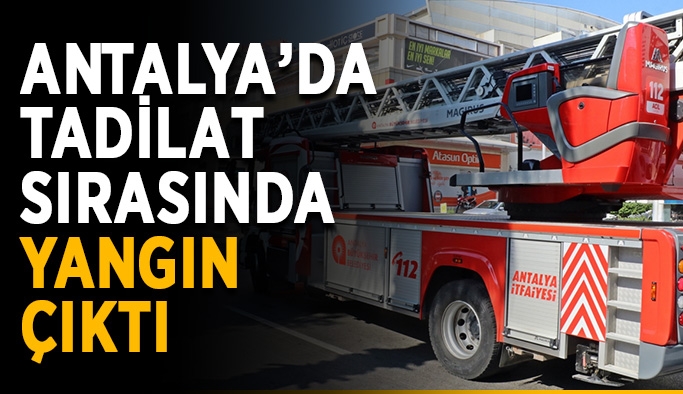 Antalya’da tadilat sırasında yangın çıktı
