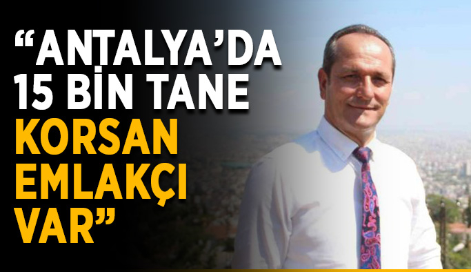 “Antalya’da 15 bin tane korsan emlakçı var”