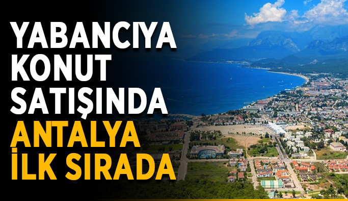 Yabancıya konut satışında Antalya ilk sırada