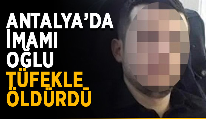 Antalya’da imamı oğlu tüfekle öldürdü