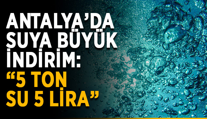 Antalya’da suya büyük indirim: “5 ton su 5 lira”