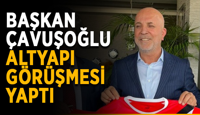 Başkan Çavuşoğlu, altyapı görüşmesi yaptı