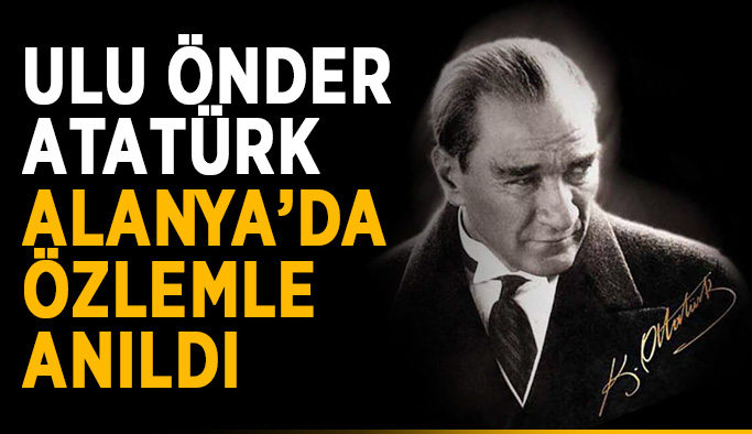 Ulu Önder Atatürk Alanya’da özlemle anıldı