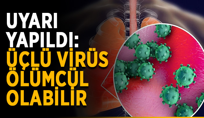 Uyarı yapıldı: Üçlü virüs ölümcül olabilir
