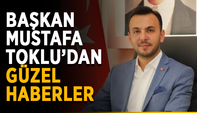 Başkan Mustafa Toklu’dan güzel haberler
