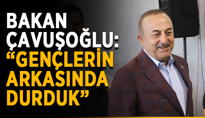 Bakan Çavuşoğlu: “Gençlerin arkasında durduk”
