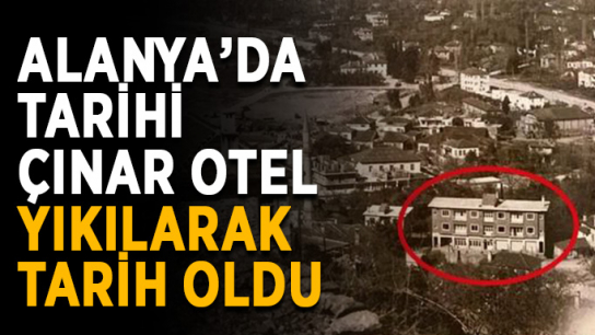 Alanya’da tarihi Çınar Otel tarih oldu